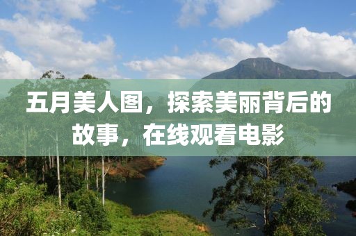五月美人图，探索美丽背后的故事，在线观看电影