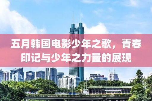 五月韩国电影少年之歌，青春印记与少年之力量的展现