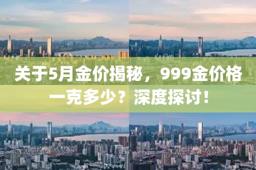 关于5月金价揭秘，999金价格一克多少？深度探讨！
