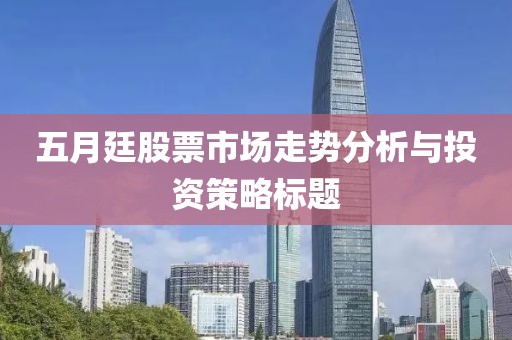 五月廷股票市场走势分析与投资策略标题