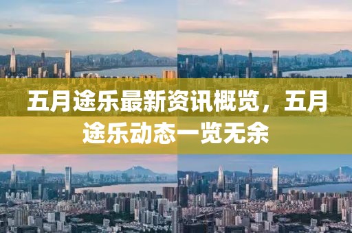 五月途乐最新资讯概览，五月途乐动态一览无余