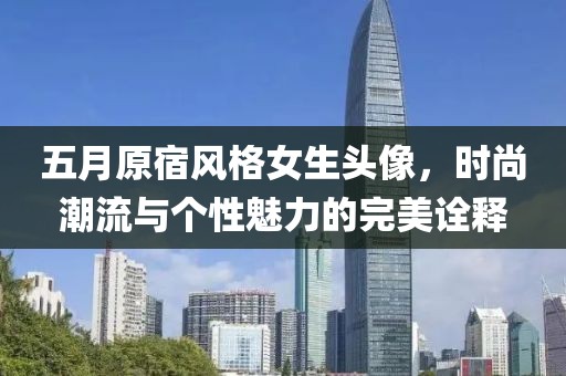五月原宿风格女生头像，时尚潮流与个性魅力的完美诠释