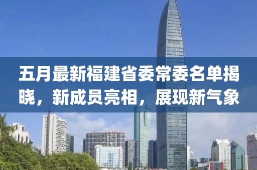 五月最新福建省委常委名单揭晓，新成员亮相，展现新气象