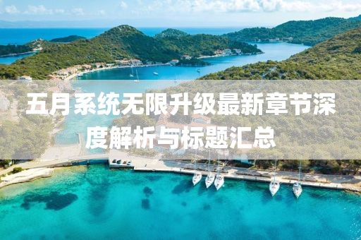 五月系统无限升级最新章节深度解析与标题汇总
