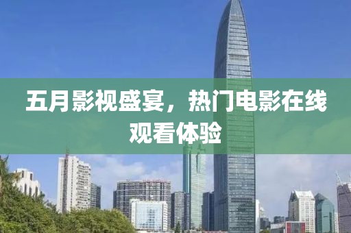 五月影视盛宴，热门电影在线观看体验