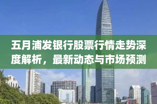 五月浦发银行股票行情走势深度解析，最新动态与市场预测