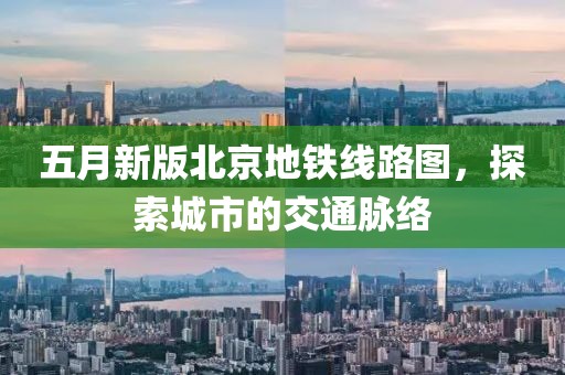 五月新版北京地铁线路图，探索城市的交通脉络