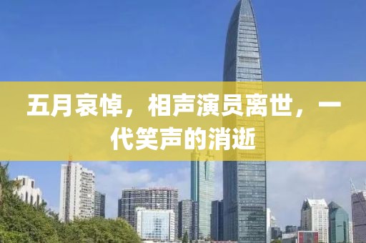 五月哀悼，相声演员离世，一代笑声的消逝