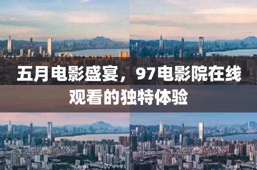 五月电影盛宴，97电影院在线观看的独特体验