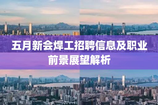 五月新会焊工招聘信息及职业前景展望解析