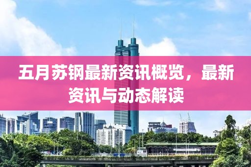 五月苏钢最新资讯概览，最新资讯与动态解读
