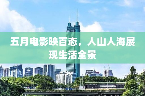五月电影映百态，人山人海展现生活全景