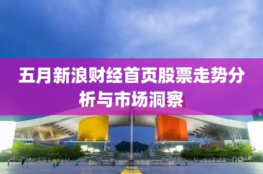 五月新浪财经首页股票走势分析与市场洞察