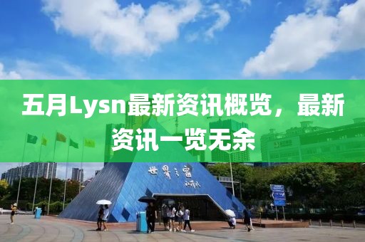 五月Lysn最新资讯概览，最新资讯一览无余