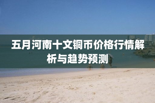 五月河南十文铜币价格行情解析与趋势预测