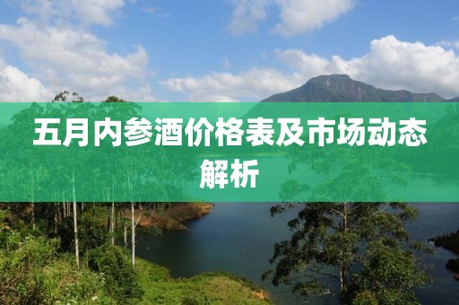 五月内参酒价格表及市场动态解析