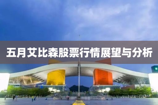 五月艾比森股票行情展望与分析