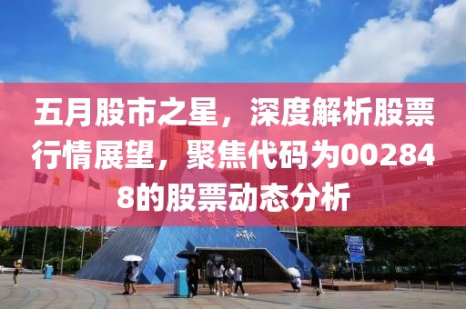 五月股市之星，深度解析股票行情展望，聚焦代码为002848的股票动态分析