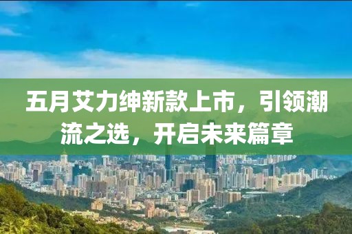 五月艾力绅新款上市，引领潮流之选，开启未来篇章