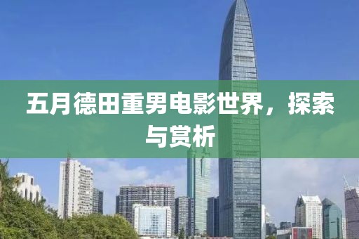 五月德田重男电影世界，探索与赏析