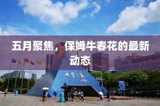 五月聚焦，保姆牛春花的最新动态