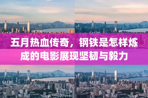 五月热血传奇，钢铁是怎样炼成的电影展现坚韧与毅力