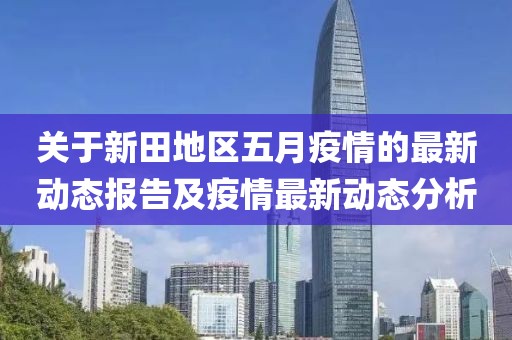 关于新田地区五月疫情的最新动态报告及疫情最新动态分析