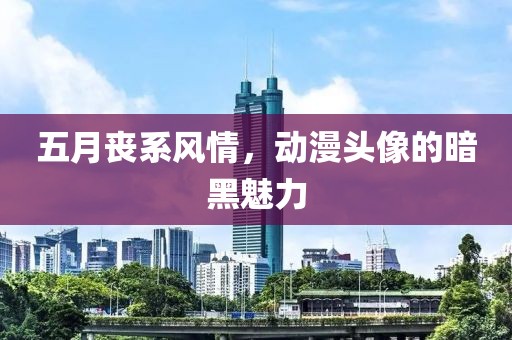 五月丧系风情，动漫头像的暗黑魅力