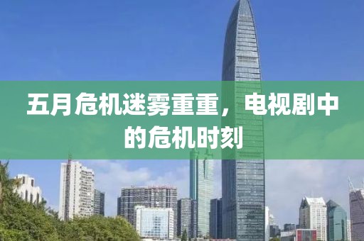 五月危机迷雾重重，电视剧中的危机时刻