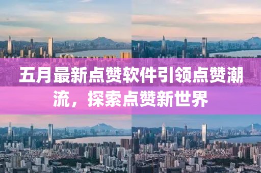 五月最新点赞软件引领点赞潮流，探索点赞新世界