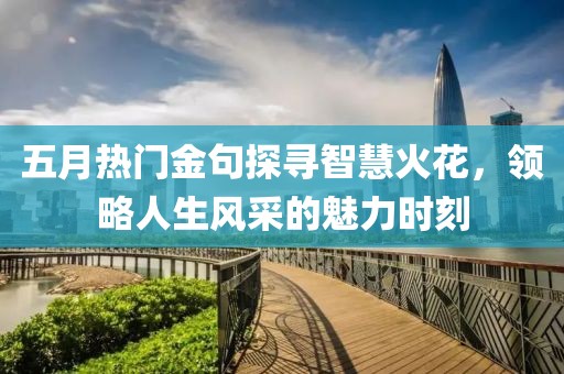 五月热门金句探寻智慧火花，领略人生风采的魅力时刻