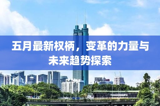 五月最新权柄，变革的力量与未来趋势探索