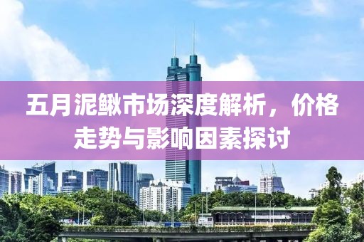 五月泥鳅市场深度解析，价格走势与影响因素探讨