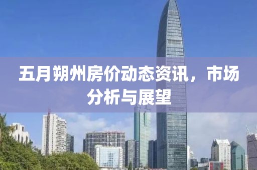 五月朔州房价动态资讯，市场分析与展望