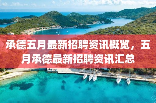 承德五月最新招聘资讯概览，五月承德最新招聘资讯汇总