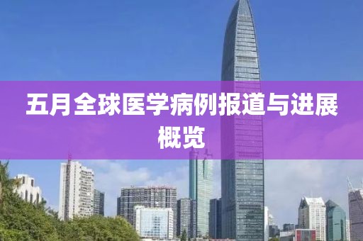 五月全球医学病例报道与进展概览