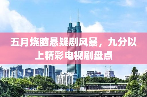 五月烧脑悬疑剧风暴，九分以上精彩电视剧盘点