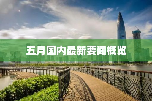 五月国内最新要闻概览