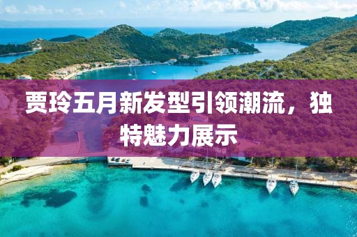 贾玲五月新发型引领潮流，独特魅力展示