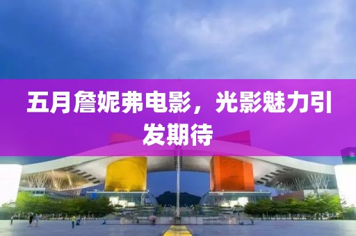 五月詹妮弗电影，光影魅力引发期待