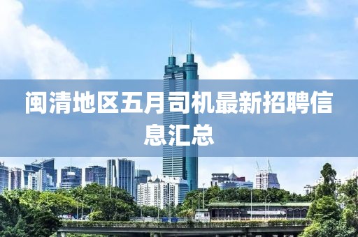 闽清地区五月司机最新招聘信息汇总