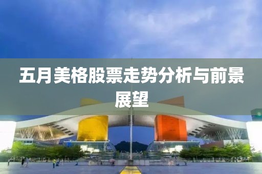 五月美格股票走势分析与前景展望