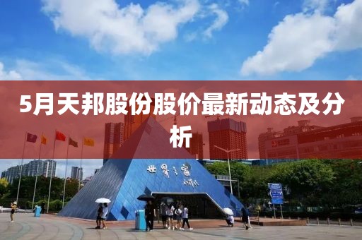 5月天邦股份股价最新动态及分析