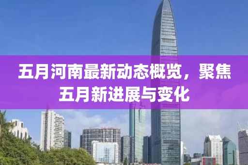 五月河南最新动态概览，聚焦五月新进展与变化