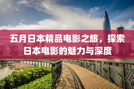 五月日本精品电影之旅，探索日本电影的魅力与深度