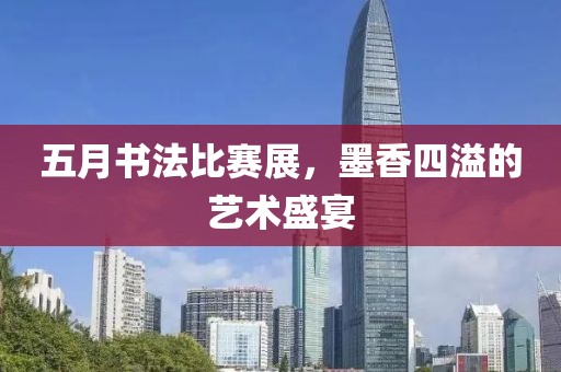 五月书法比赛展，墨香四溢的艺术盛宴