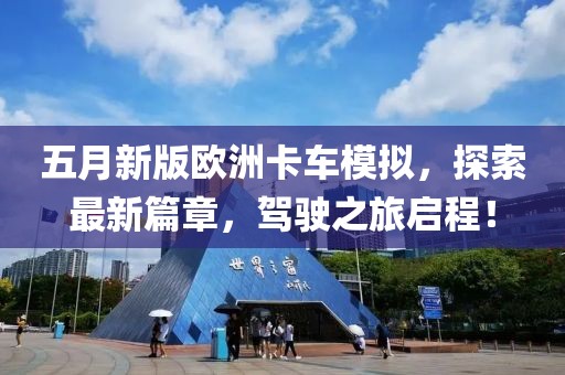 五月新版欧洲卡车模拟，探索最新篇章，驾驶之旅启程！