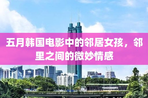 五月韩国电影中的邻居女孩，邻里之间的微妙情感