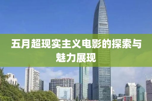 五月超现实主义电影的探索与魅力展现