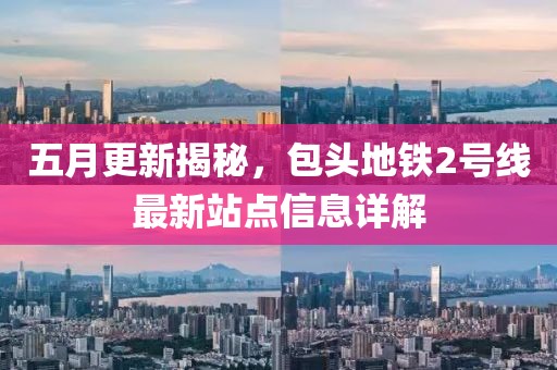 五月更新揭秘，包头地铁2号线最新站点信息详解